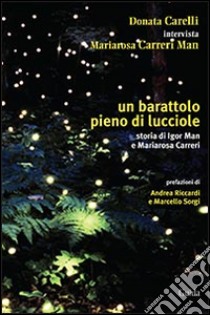 Un barattolo pieno di lucciole. Storia di Igor Man e Mariarosa Carreri libro di Carelli Donata