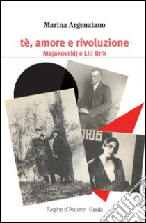 Tè, amore e rivoluzione. Majakovskij e Lili Brik libro di Argenziano Marina