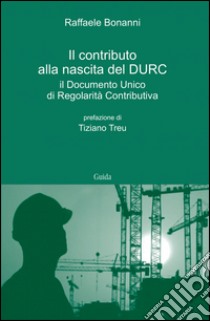 Il contributo alla nascita del DURC. Il documento unico di regolarità contributiva libro di Bonanni Raffaele