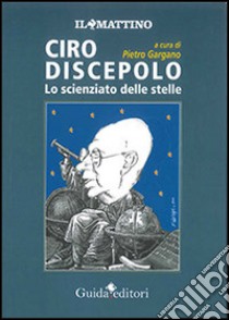 Ciro Discepolo. Lo scienziato delle stelle libro di Gargano P. (cur.)