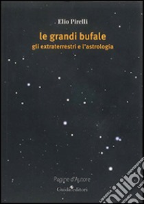 Le grandi bufale. Gli extraterrestri e l'astrologia libro di Pirelli Elio