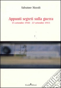 Appunti segreti sulla guerra. 15 settembre 1940-27 settembre 1943 libro di Niccoli Salvatore