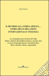 Il ricorso alla forza armata... Storia delle relazioni internazionali e teologia libro di Frasca Ugo