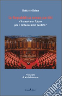 La Repubblica senza partiti. C'è ancora un futuro per il cattolicesimo libro di Reina Raffaele