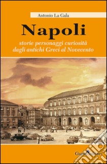 Napoli. Storie personagi curiosità dagli antichi greci al Novecento libro di La Gala Antonio