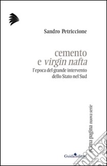 Cemento e virgin nafta. L'epoca del grande intervento dello Stato nel sud libro di Petriccione Sandro