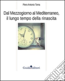 Dal Mezzogiorno al Mediterraneo, il lungo tempo della rinascita libro di Toma Piero A.