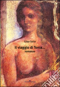 Il viaggio di Tonia... libro di Iorio Gino