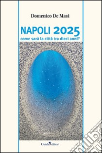 Napoli 2025. Come sarà la città tra dieci anni? libro di De Masi Domenico