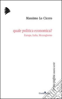 Quale politica economica? Europa, Italia, Mezzogiorno libro di Lo Cicero Massimo