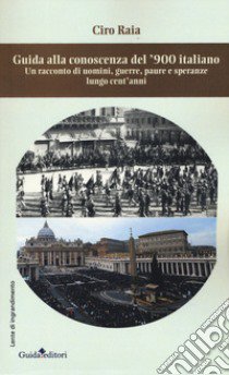 Guida alla conoscenza del '900 italiano. Un racconto di uomini, guerre, paure e speranze lungo cent'anni libro di Raia Ciro