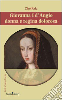 Giovannia I d'Angiò donna e regina dolorosa libro di Raia Ciro