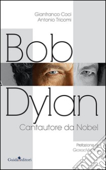 Bob Dylan. Cantautore da Nobel libro di Coci Gianfranco; Tricomi Antonio