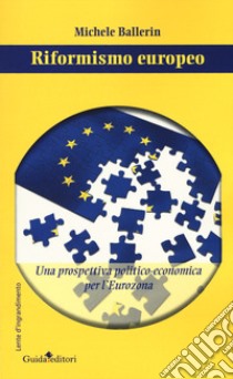 Riformismo europeo. Una prospettiva politico-economica per l'Eurozona libro di Ballerin Michele