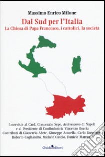 Dal Sud per l'Italia. La Chiesa di Papa Francesco, i cattolici, la società libro di Milone Massimo Enrico