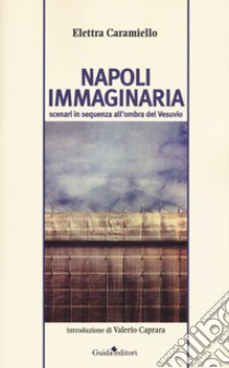 Napoli immaginaria. Scenari in sequenza all'ombra del Vesuvio libro di Caramiello Elettra