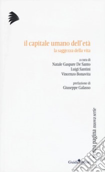 Il capitale umano dell'età. La saggezza della vita libro di De Santo N. G. (cur.); Santini L. (cur.); Bonavita V. (cur.)