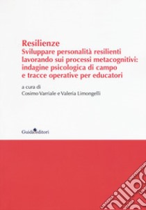 Resilenze. Sviluppare personalità resilienti lavorando sui processi metacognitivi: indagine psicologica di campo e tracce operative per educatori libro di Varriale C. (cur.); Limongelli V. (cur.)