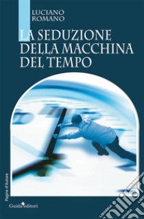 La seduzione della macchina del tempo libro di Romano Luciano