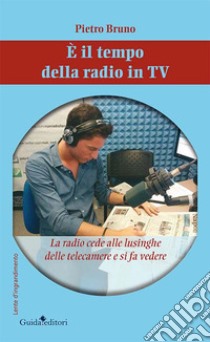 È il tempo della radio in TV. La radio cede alle lusinghe delle telecamere e si fa vedere libro di Bruno Pietro