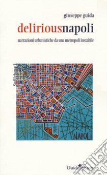 Deliriousnapoli. Narrazioni urbanistiche da una metropoli instabile libro di Guida Giuseppe