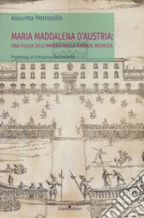 Maria Maddalena d'Austria: una figlia dell'Impero nella Firenze medicea libro di Petrosillo Assunta