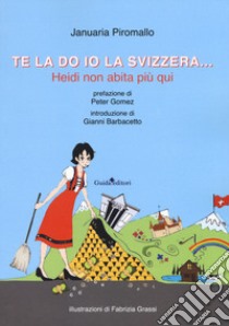 Te la do io la Svizzera... Heidi non abita più qui libro di Piromallo Januaria