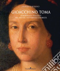 Gioacchino Toma. Sorvegliato politico tra artisti, sotterfugi e nobiltà. Ediz. a colori libro di Bojano Alberico