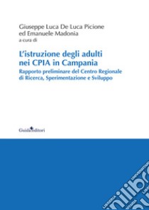 L'istruzione degli adulti nei CPIA in Campania. Rapporto preliminare del Centro Regionale di Ricerca, Sperimentazione e Sviluppo libro di De Luca Picione G. L. (cur.); Madonia E. (cur.)