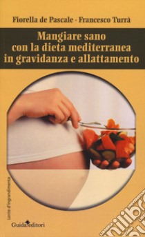 Mangiare sano con la dieta mediterranea in gravidanza e allattamento libro di De Pascale Fiorella; Turrà Francesco