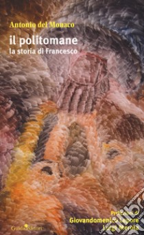 Il politomane. La storia di Francesco libro di Del Monaco Antonio