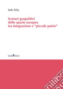 Scenari geopolitici dello spazio europeo tra integrazione e «piccole patrie» libro di Talia Italo