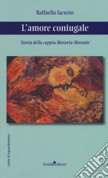 L'amore coniugale. Storia della coppia Moravia-Morante libro di Iacuzio Raffaella