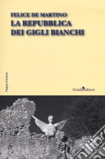 La repubblica dei gigli bianchi libro di De Martino Felice