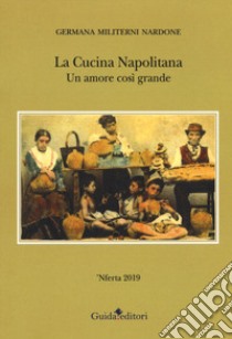 La cucina napolitana. Un amore così grande libro di Militerni Nardone Germana