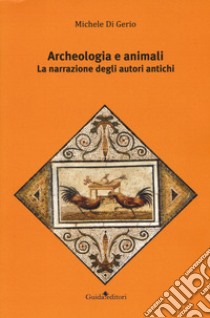 Archeologia e animali. La narrazione degli autori antichi libro di Di Gerio Michele