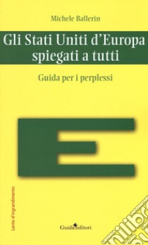 Gli Stati Uniti d'Europa spiegati a tutti. Guida per i perplessi libro di Ballerin Michele