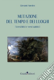 Mutazione del tempo e dei luoghi (versi lirici e versi satirici) libro di Amedeo Giovanni