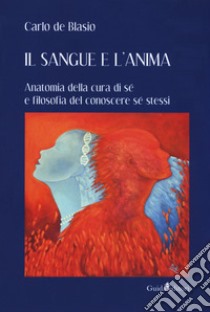 Il sangue e l'anima. Anatomia della cura di sé e filosofia del conoscere sé stessi libro di De Blasio Carlo