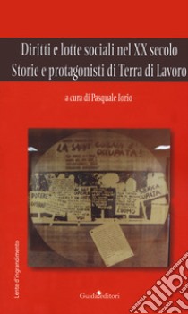 Diritti e lotte sociali nel XX secolo. Storie e protagonisti di Terra di Lavoro libro di Iorio P. (cur.)