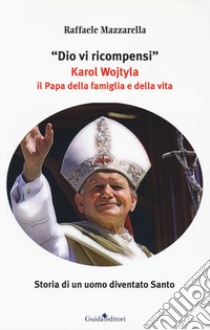 Dio vi ricompensi. Karol Wojtyla il Papa della famiglia e della vita libro di Mazzarella Raffaele