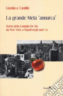 La grande mela «annurca». Storia della famiglia De Sio da New York a Napoli negli anni '70 libro di Tantillo Gianluca