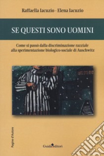 Se questi sono uomini. Come si passò dalla discriminazione razziale alla sperimentazione biologico-sociale di Auschwitz libro di Iacuzio Raffaella; Iacuzio Elena