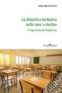 La didattica inclusiva nelle aree a rischio. L'esperienza di Napoli est libro di Fierro Anna Maria