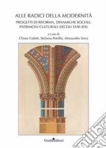 Alle radici della modernità. Progetti di riforma, dinamiche sociali, patrimoni culturali (secoli XVIII-XIX) libro di Coletti C. (cur.); Petrillo S. (cur.); Serra A. (cur.)