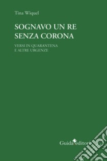 Sognavo un re senza corona. Versi in quarantena e altre urgenze libro di Wiquel Tina