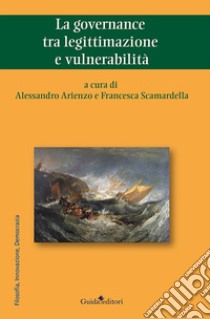 La governance tra legittimazione e vulnerabilità libro di Arienzo A. (cur.); Scamardella F. (cur.)