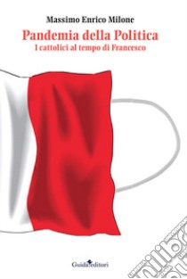 Pandemia della politica. I cattolici al tempo di Francesco libro di Milone Massimo Enrico