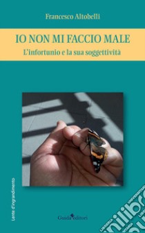 Io non mi faccio male. L'infortunio e la sua soggettività libro di Altobelli Francesco