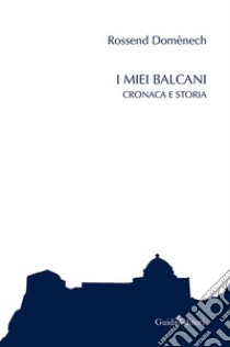 I miei Balcani. Cronaca e storia libro di Domènech Rossend